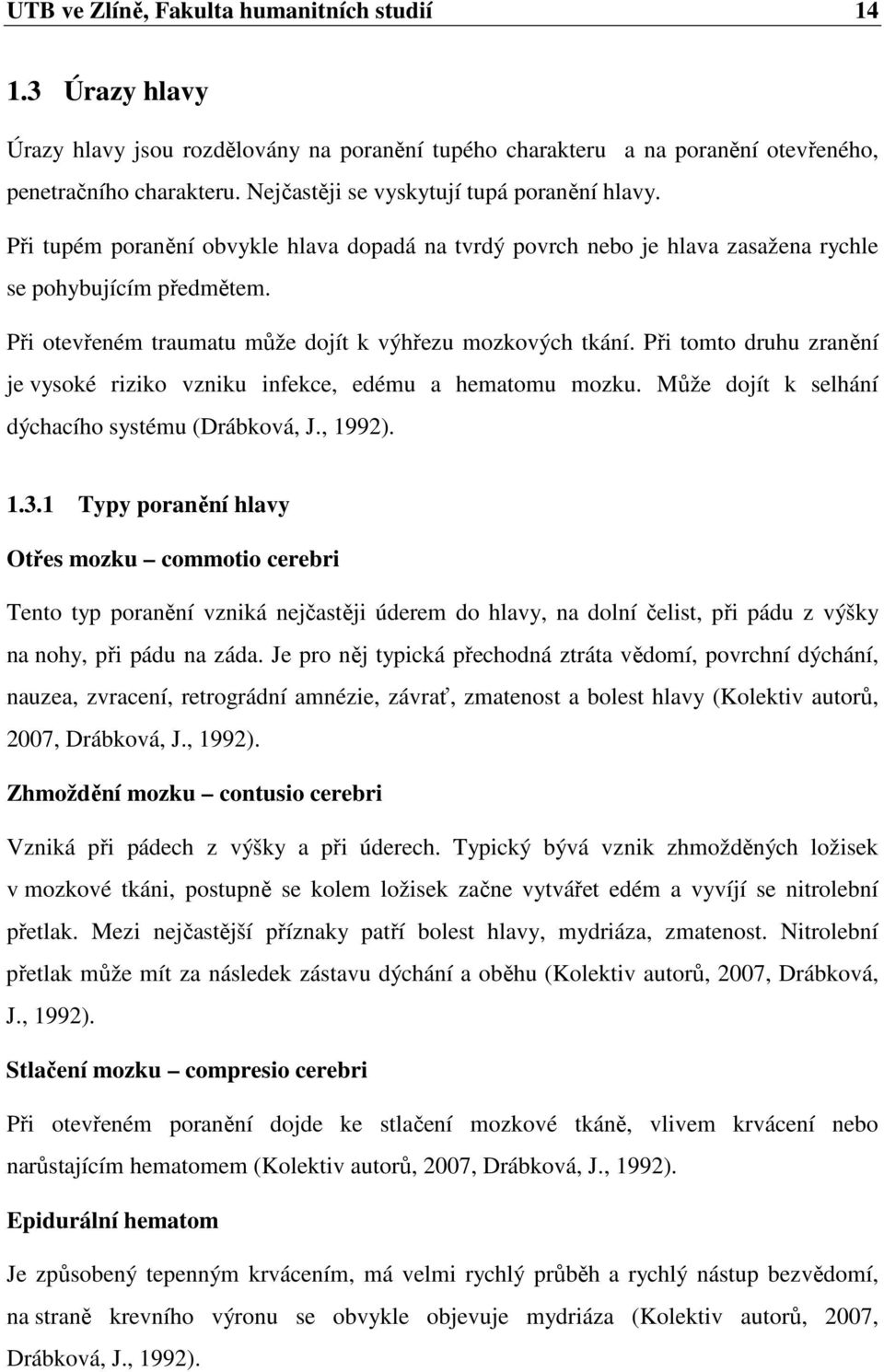 Při otevřeném traumatu může dojít k výhřezu mozkových tkání. Při tomto druhu zranění je vysoké riziko vzniku infekce, edému a hematomu mozku. Může dojít k selhání dýchacího systému (Drábková, J.