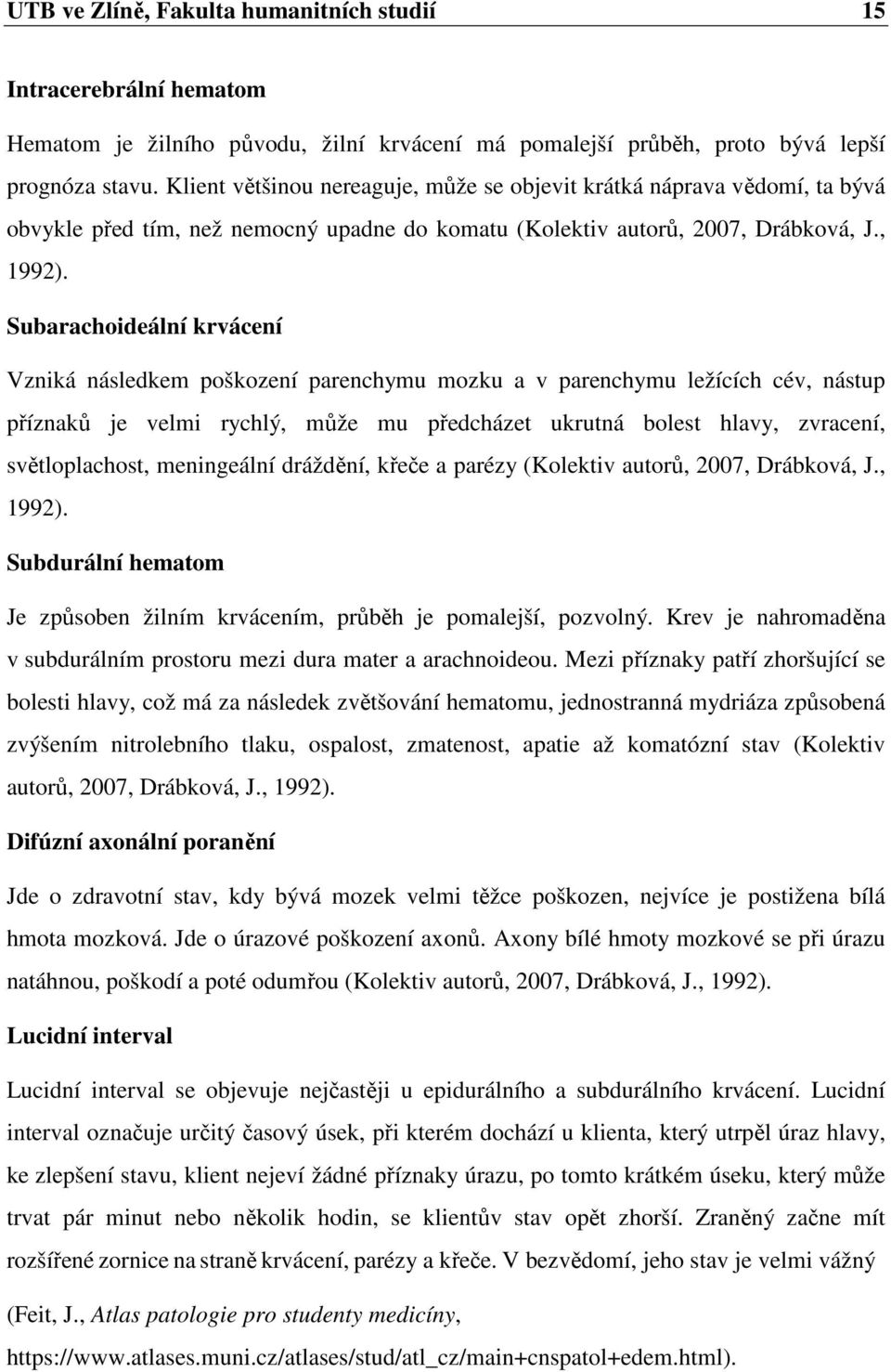 Subarachoideální krvácení Vzniká následkem poškození parenchymu mozku a v parenchymu ležících cév, nástup příznaků je velmi rychlý, může mu předcházet ukrutná bolest hlavy, zvracení, světloplachost,