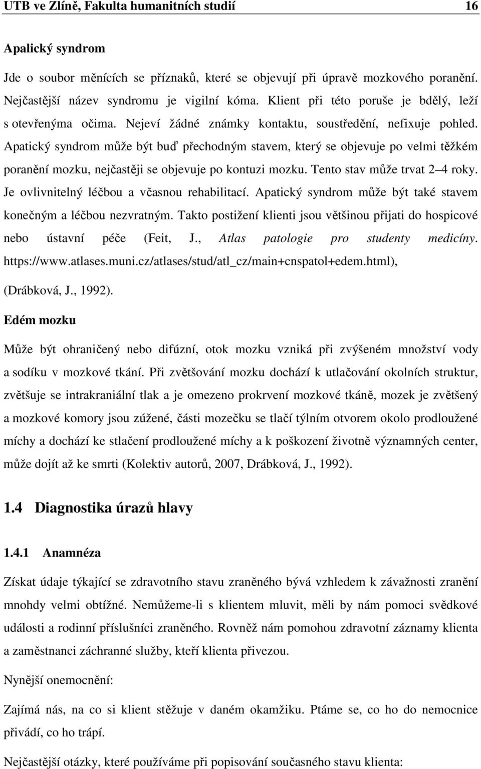 Apatický syndrom může být buď přechodným stavem, který se objevuje po velmi těžkém poranění mozku, nejčastěji se objevuje po kontuzi mozku. Tento stav může trvat 2 4 roky.