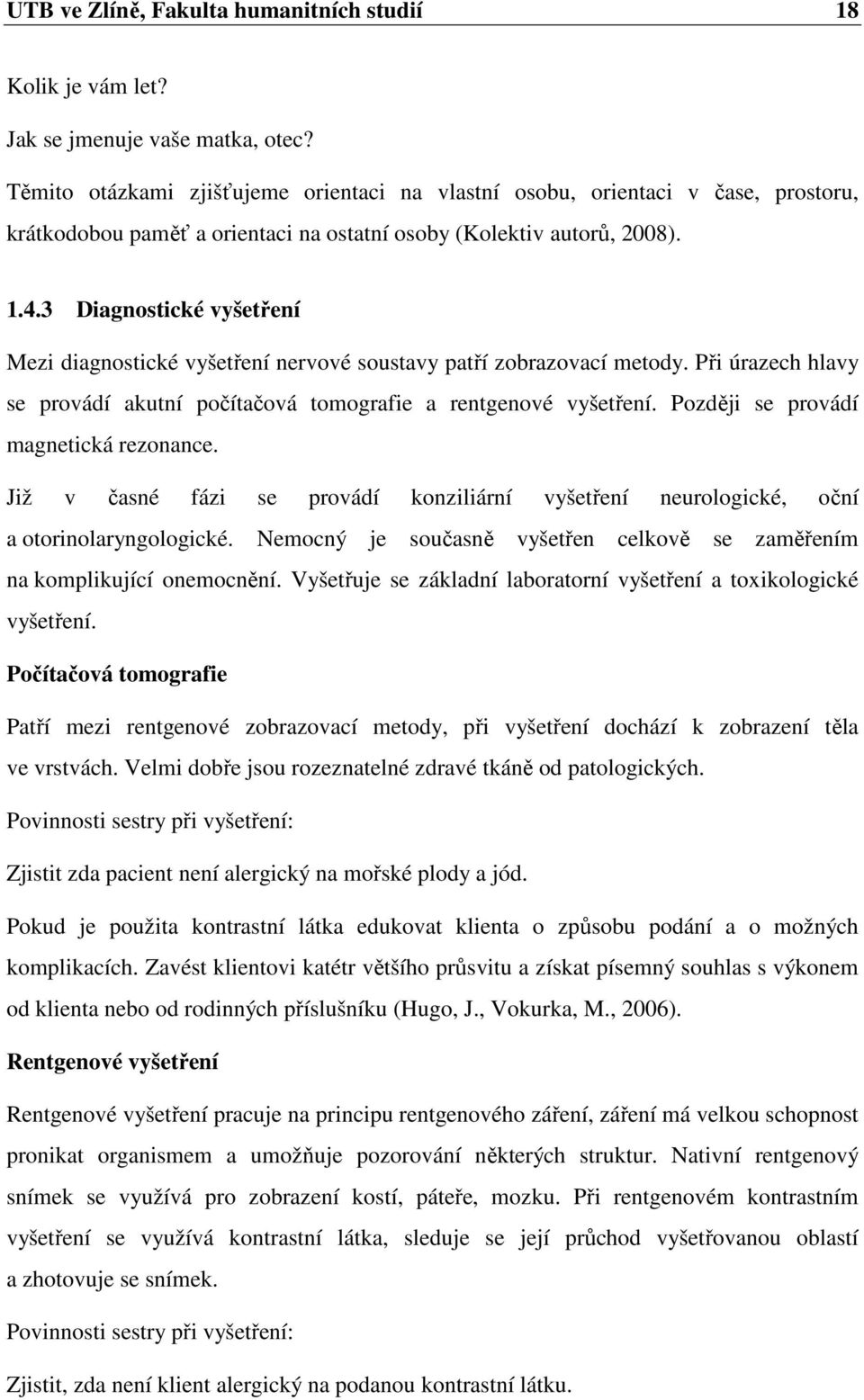 3 Diagnostické vyšetření Mezi diagnostické vyšetření nervové soustavy patří zobrazovací metody. Při úrazech hlavy se provádí akutní počítačová tomografie a rentgenové vyšetření.