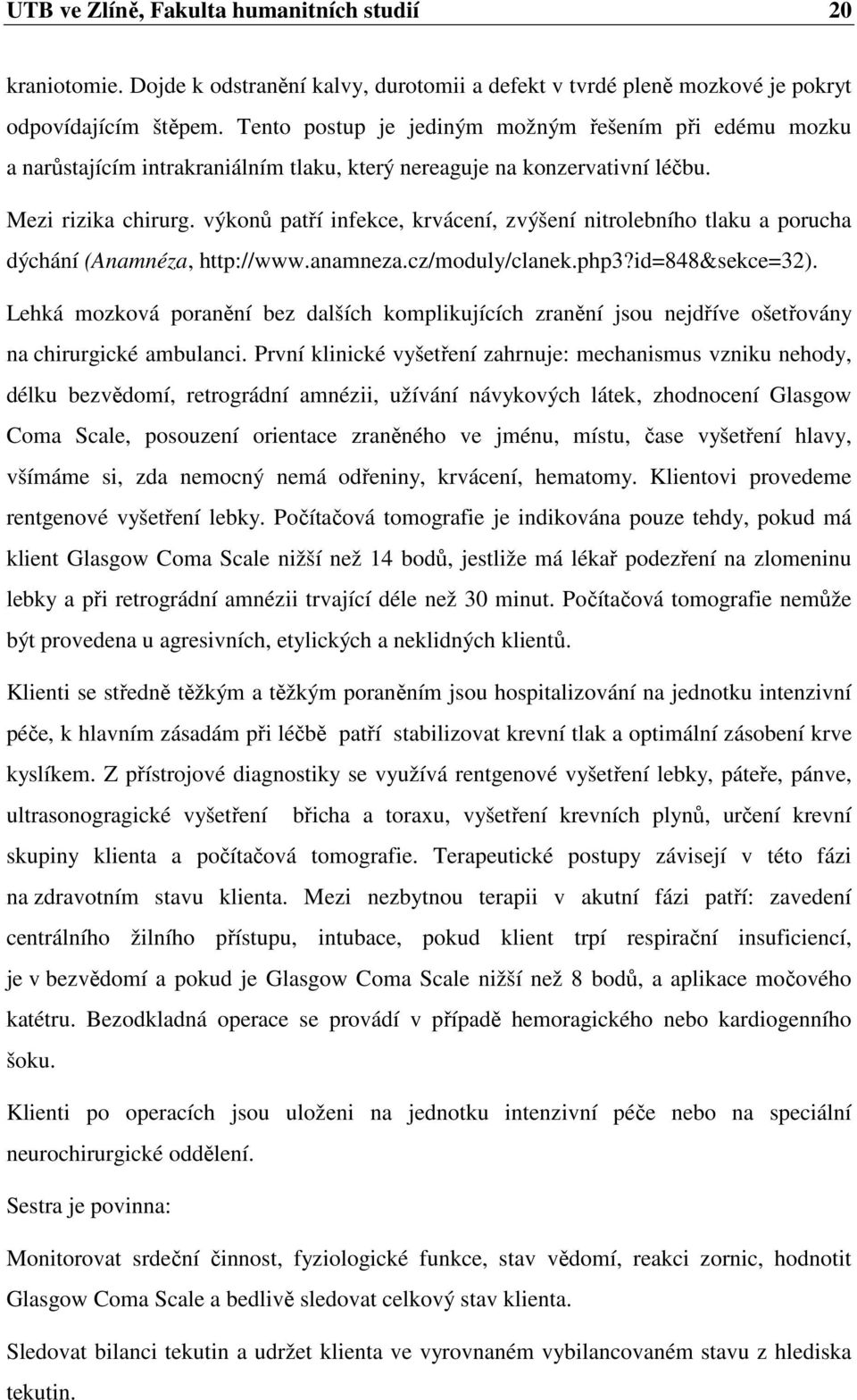 výkonů patří infekce, krvácení, zvýšení nitrolebního tlaku a porucha dýchání (Anamnéza, http://www.anamneza.cz/moduly/clanek.php3?id=848&sekce=32).