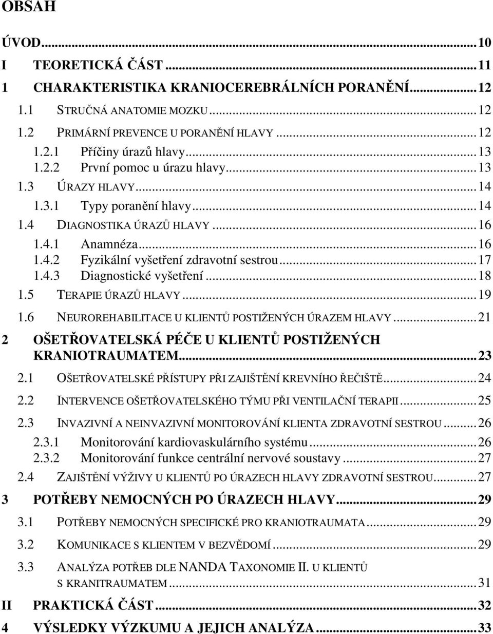 ..18 1.5 TERAPIE ÚRAZŮ HLAVY...19 1.6 NEUROREHABILITACE U KLIENTŮ POSTIŽENÝCH ÚRAZEM HLAVY...21 2 OŠETŘOVATELSKÁ PÉČE U KLIENTŮ POSTIŽENÝCH KRANIOTRAUMATEM...23 2.