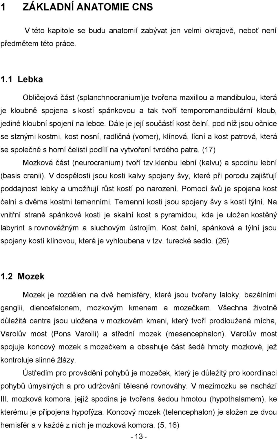 Dále je její součástí kost čelní, pod níţ jsou očnice se slznými kostmi, kost nosní, radličná (vomer), klínová, lícní a kost patrová, která se společně s horní čelistí podílí na vytvoření tvrdého