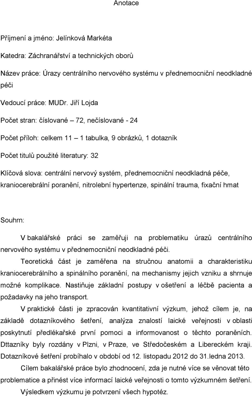 přednemocniční neodkladná péče, kraniocerebrální poranění, nitrolební hypertenze, spinální trauma, fixační hmat Souhrn: V bakalářské práci se zaměřuji na problematiku úrazů centrálního nervového