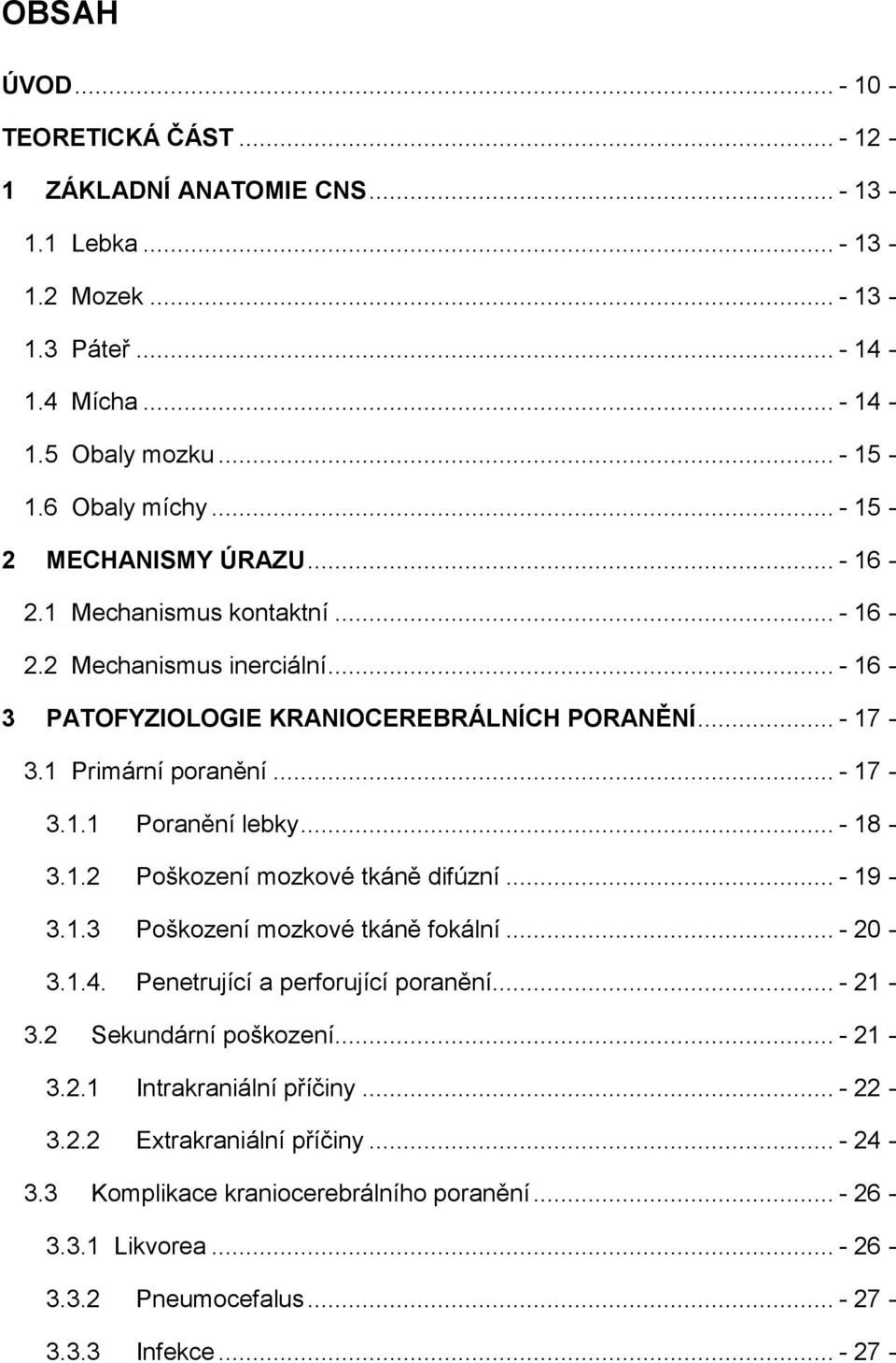 .. - 18-3.1.2 Poškození mozkové tkáně difúzní... - 19-3.1.3 Poškození mozkové tkáně fokální... - 20-3.1.4. Penetrující a perforující poranění... - 21-3.2 Sekundární poškození... - 21-3.2.1 Intrakraniální příčiny.