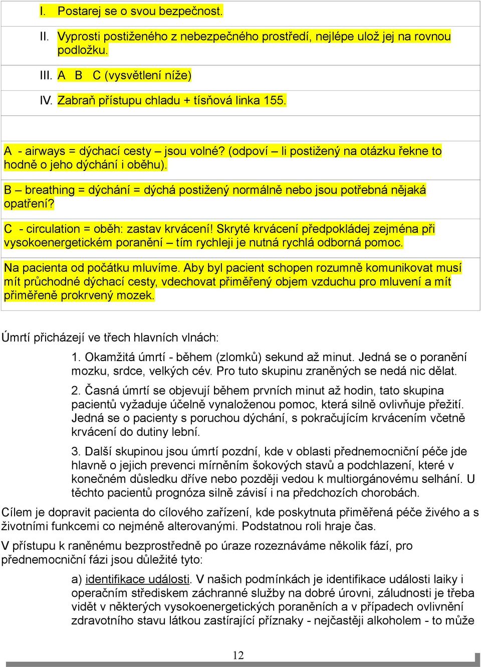 C - circulation = oběh: zastav krvácení! Skryté krvácení předpokládej zejména při vysokoenergetickém poranění tím rychleji je nutná rychlá odborná pomoc. Na pacienta od počátku mluvíme.