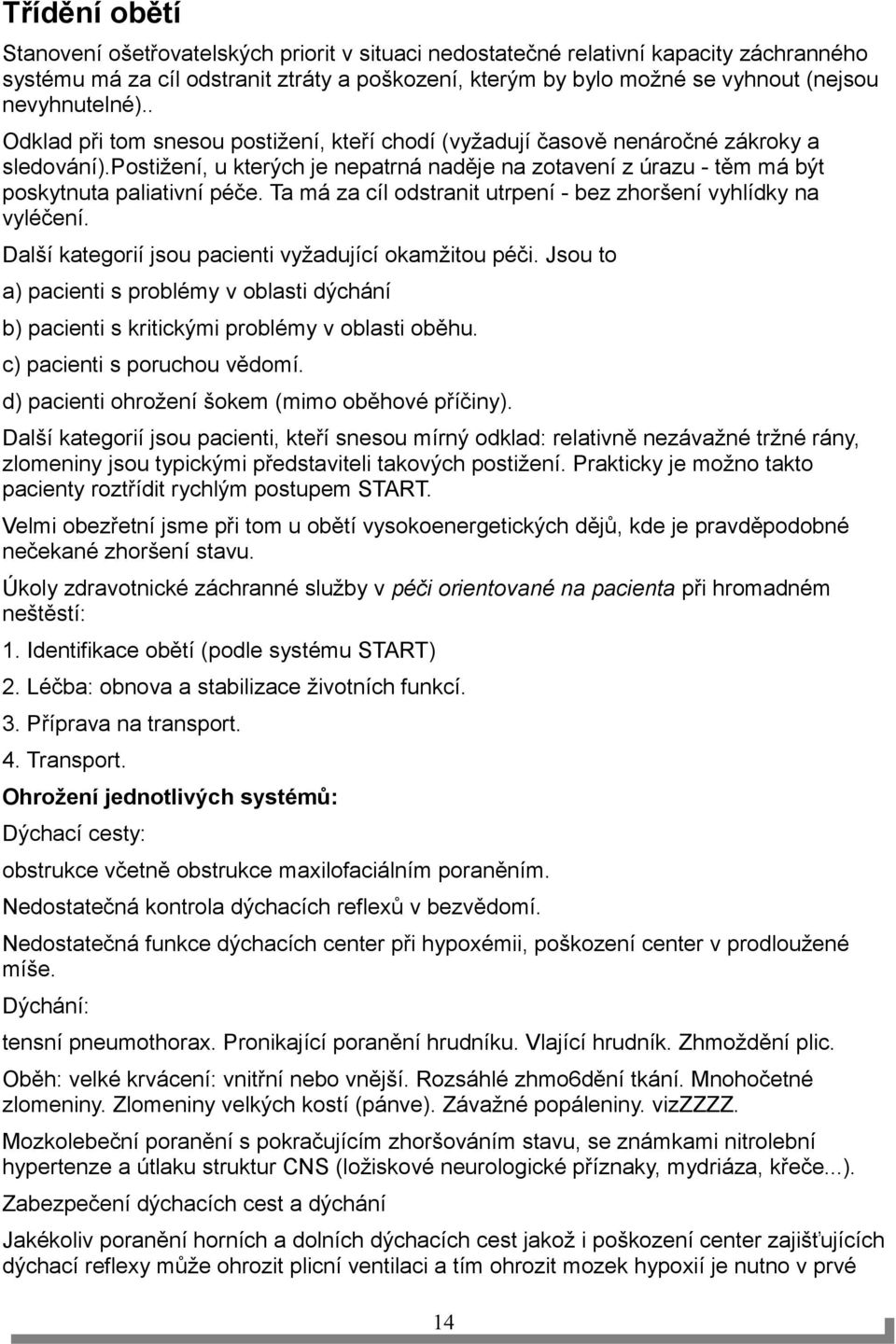 postižení, u kterých je nepatrná naděje na zotavení z úrazu - těm má být poskytnuta paliativní péče. Ta má za cíl odstranit utrpení - bez zhoršení vyhlídky na vyléčení.