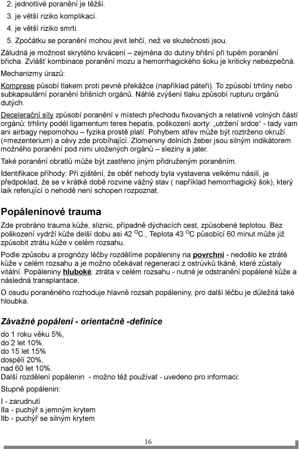 Mechanizmy úrazů: Komprese působí tlakem proti pevné překážce (například páteři). To způsobí trhliny nebo subkapsulární poranění břišních orgánů. Náhlé zvýšení tlaku způsobí rupturu orgánů dutých.