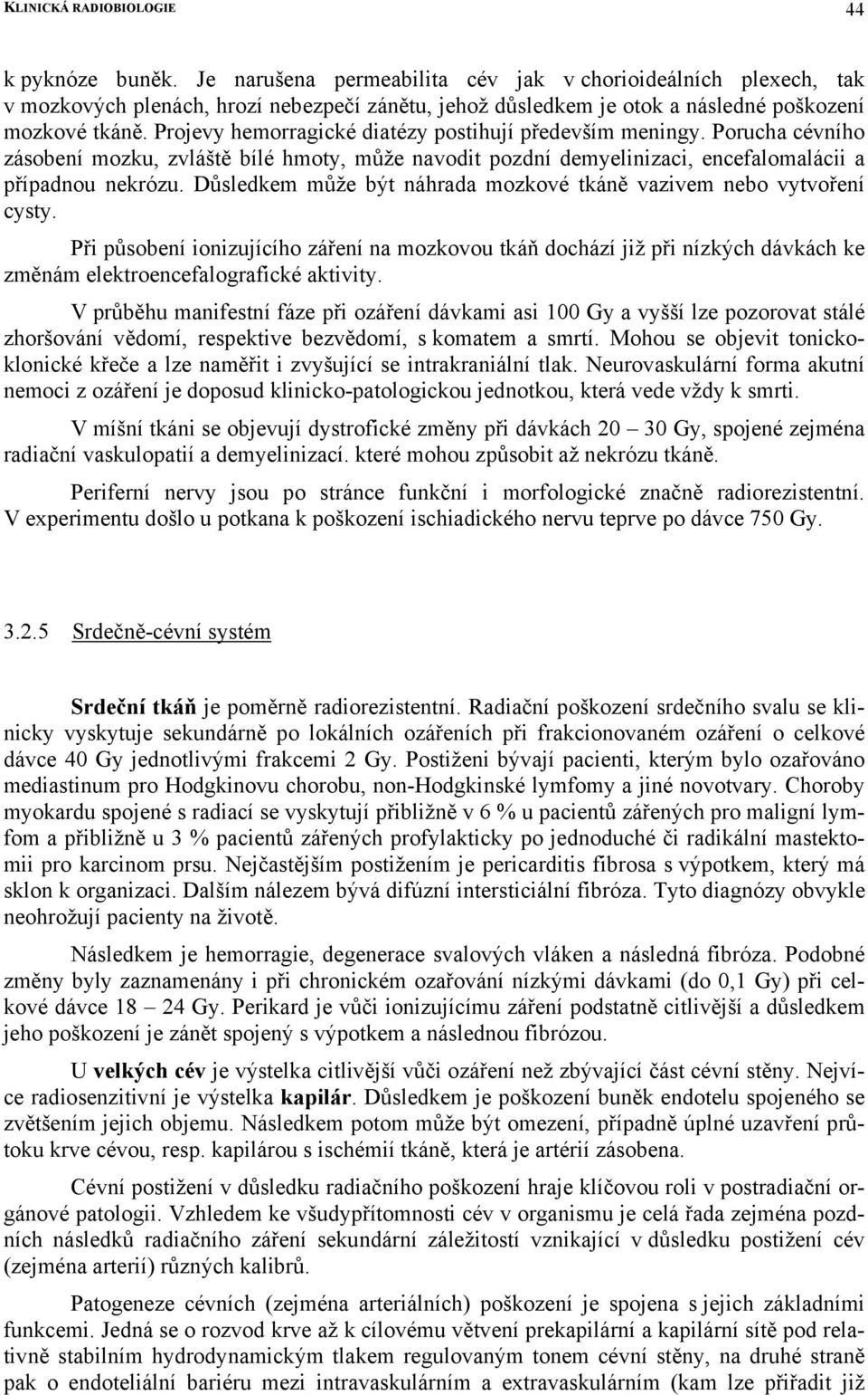 Projevy hemorragické diatézy postihují především meningy. Porucha cévního zásobení mozku, zvláště bílé hmoty, může navodit pozdní demyelinizaci, encefalomalácii a případnou nekrózu.