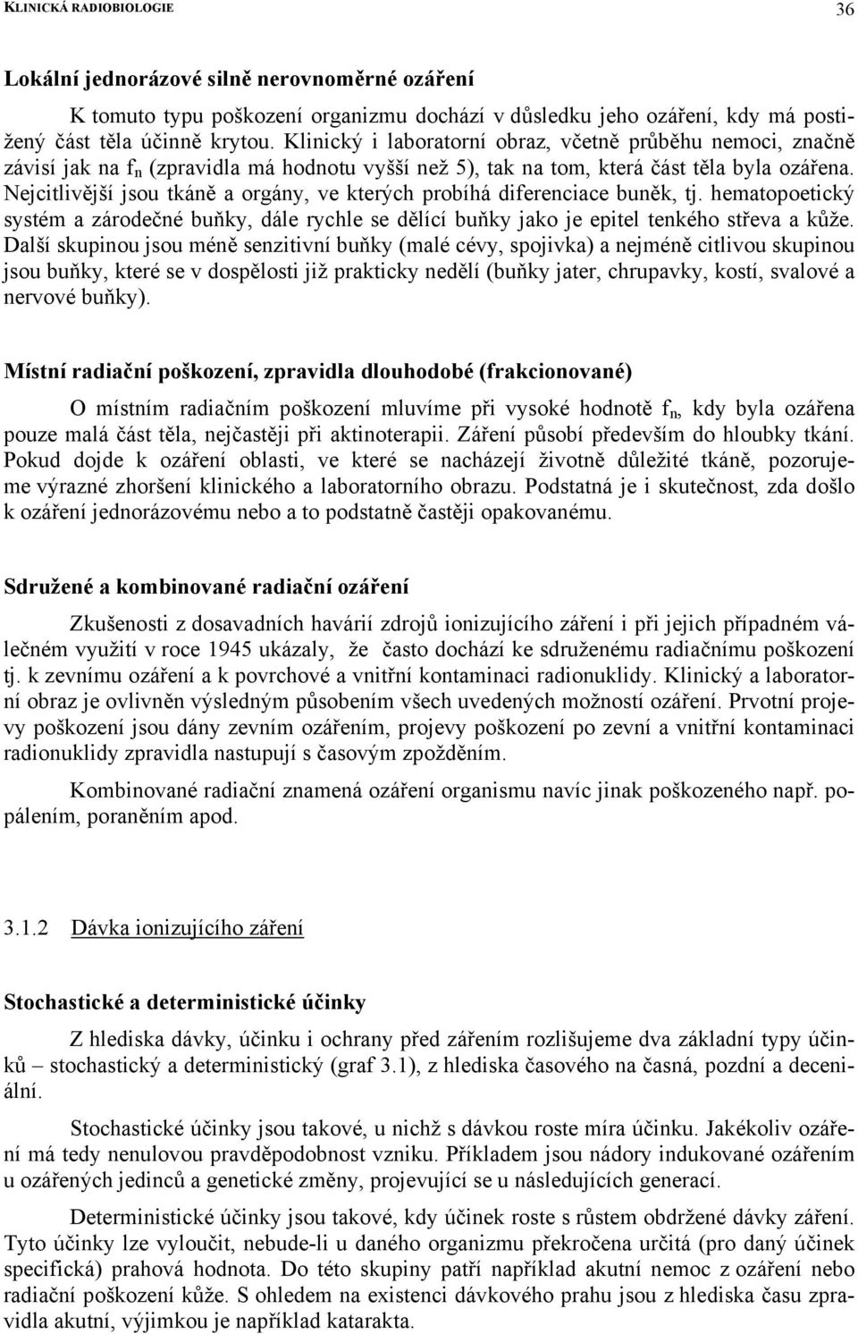 Nejcitlivější jsou tkáně a orgány, ve kterých probíhá diferenciace buněk, tj. hematopoetický systém a zárodečné buňky, dále rychle se dělící buňky jako je epitel tenkého střeva a kůže.