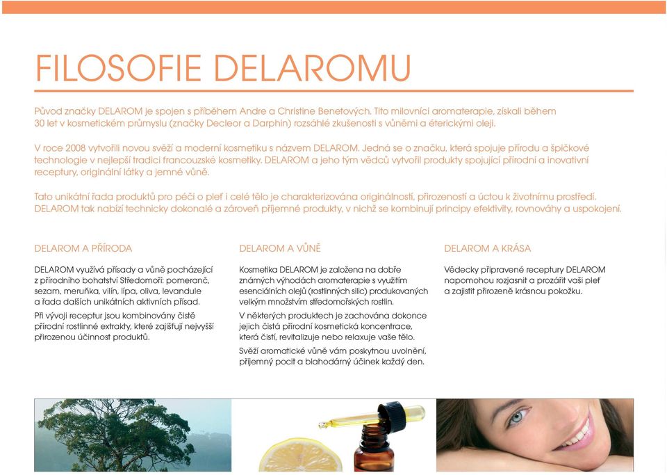 V roce 2008 vytvořili novou svěží a moderní kosmetiku s názvem DELAROM. Jedná se o značku, která spojuje přírodu a špičkové technologie v nejlepší tradici francouzské kosmetiky.