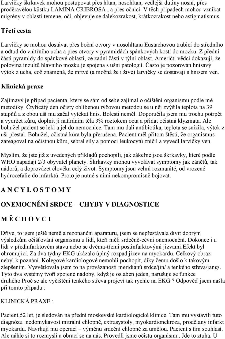 Třetí cesta Larvičky se mohou dostávat přes boční otvory v nosohltanu Eustachovou trubicí do středního a odtud do vnitřního ucha a přes otvory v pyramidách spánkových kostí do mozku.