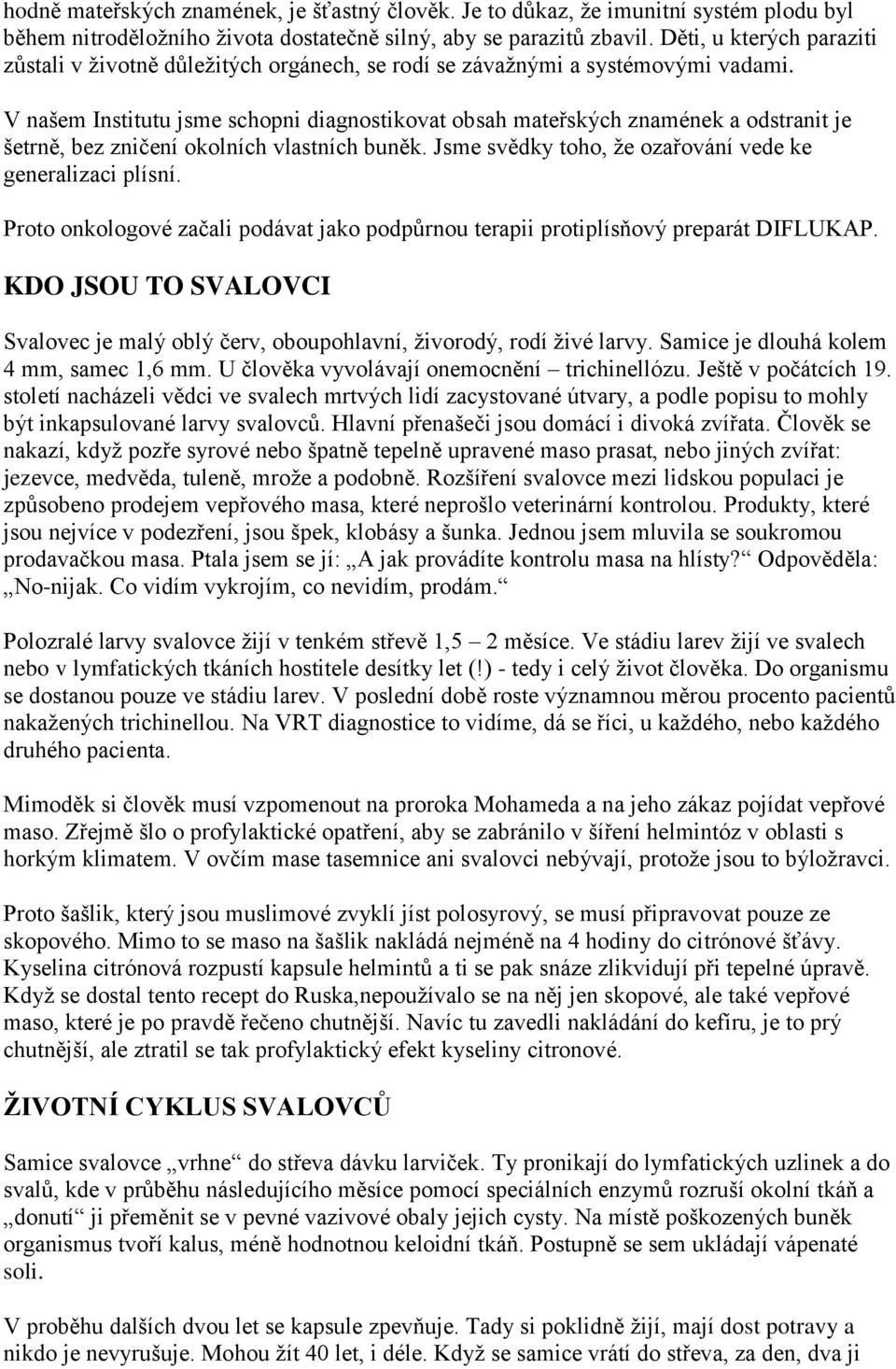 V našem Institutu jsme schopni diagnostikovat obsah mateřských znamének a odstranit je šetrně, bez zničení okolních vlastních buněk. Jsme svědky toho, ţe ozařování vede ke generalizaci plísní.