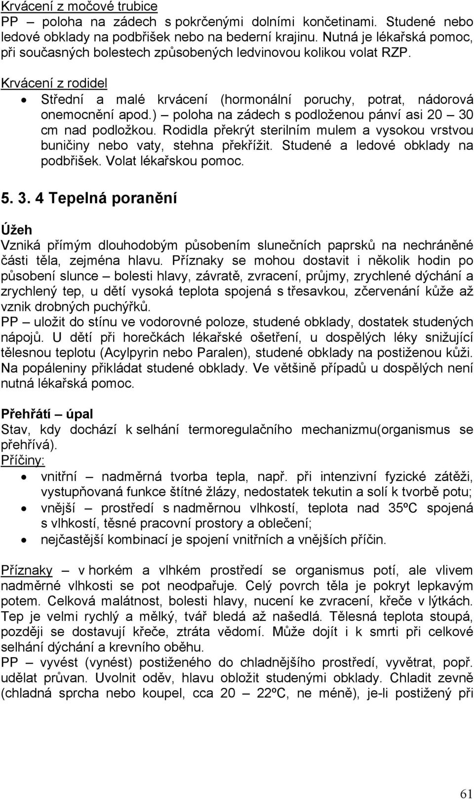 ) poloha na zádech s podloženou pánví asi 20 30 cm nad podložkou. Rodidla překrýt sterilním mulem a vysokou vrstvou buničiny nebo vaty, stehna překřížit. Studené a ledové obklady na podbřišek.