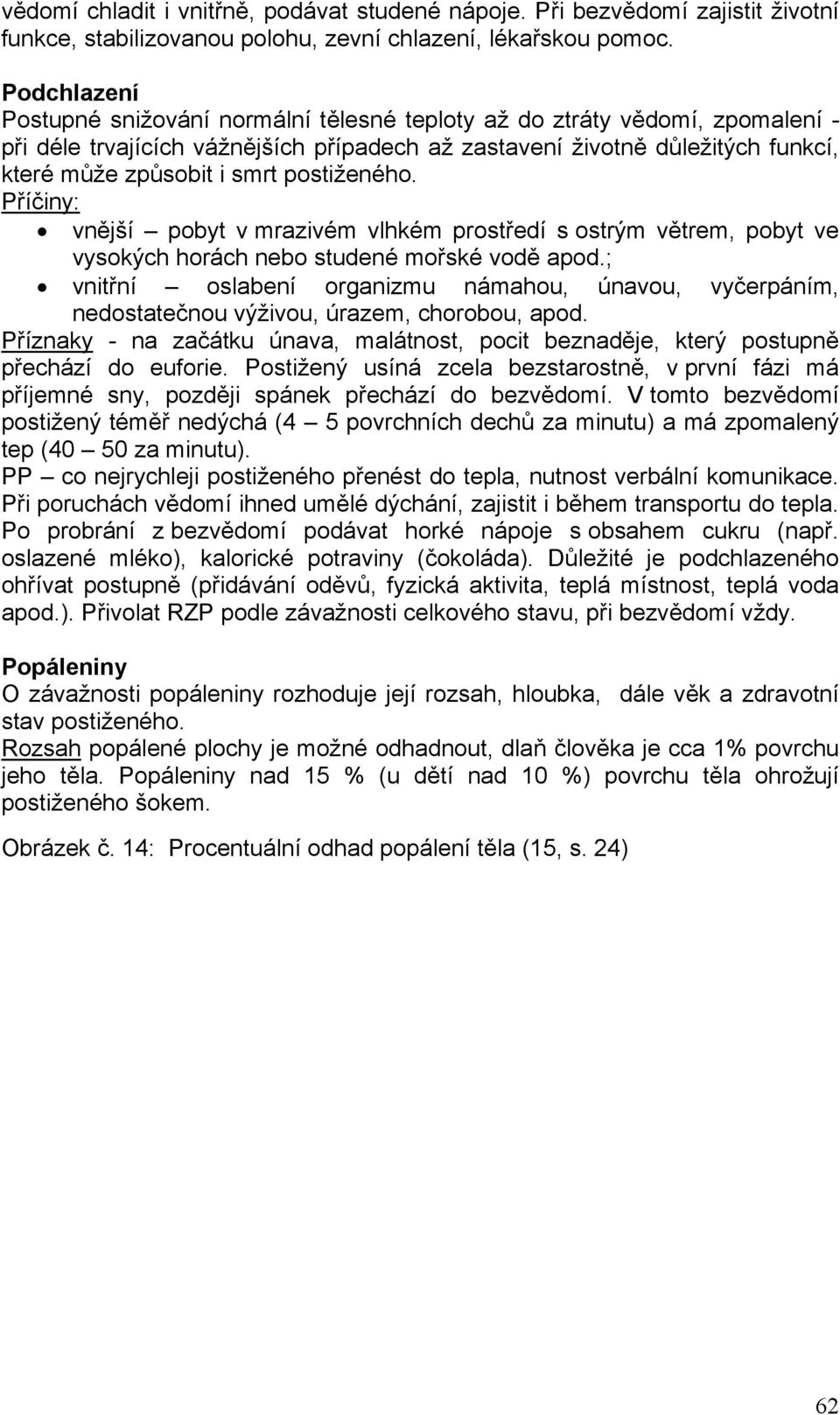 postiženého. Příčiny: vnější pobyt v mrazivém vlhkém prostředí s ostrým větrem, pobyt ve vysokých horách nebo studené mořské vodě apod.