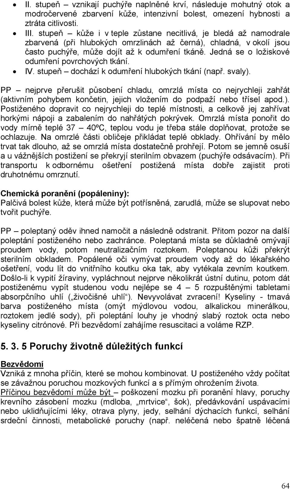 Jedná se o ložiskové odumření povrchových tkání. IV. stupeň dochází k odumření hlubokých tkání (např. svaly).