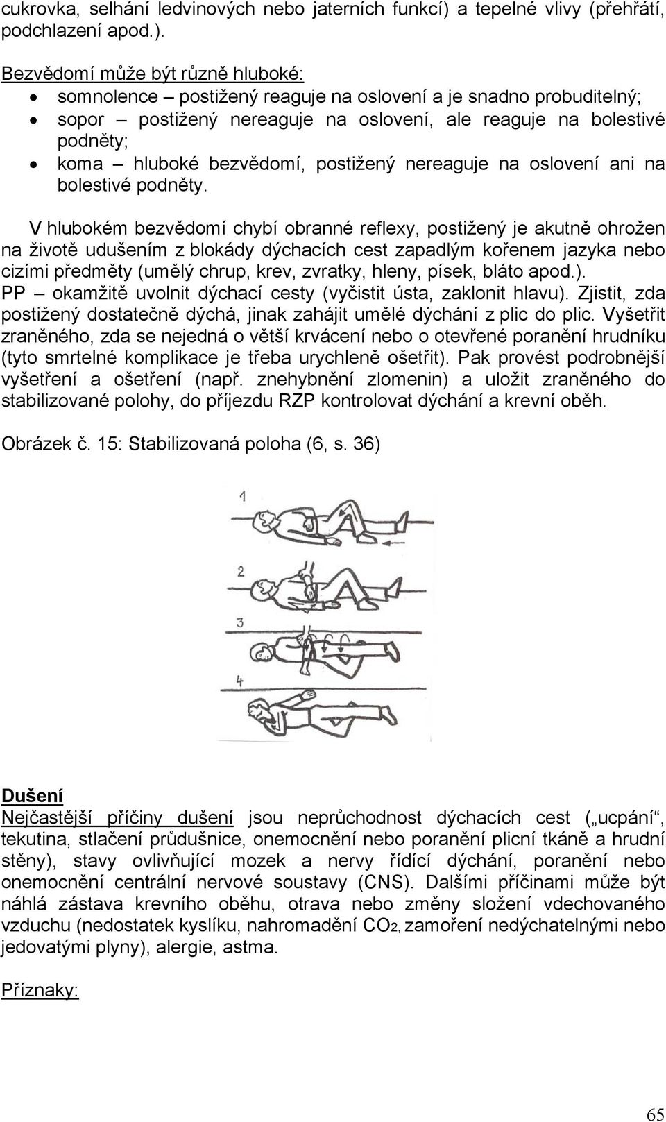 Bezvědomí může být různě hluboké: somnolence postižený reaguje na oslovení a je snadno probuditelný; sopor postižený nereaguje na oslovení, ale reaguje na bolestivé podněty; koma hluboké bezvědomí,