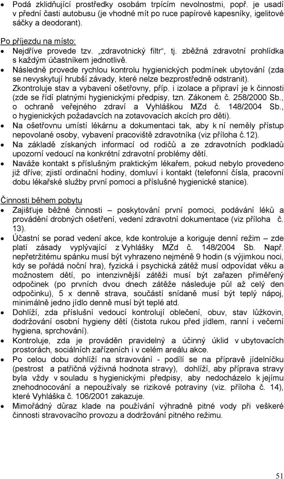 Následně provede rychlou kontrolu hygienických podmínek ubytování (zda se nevyskytují hrubší závady, které nelze bezprostředně odstranit). Zkontroluje stav a vybavení ošetřovny, příp.