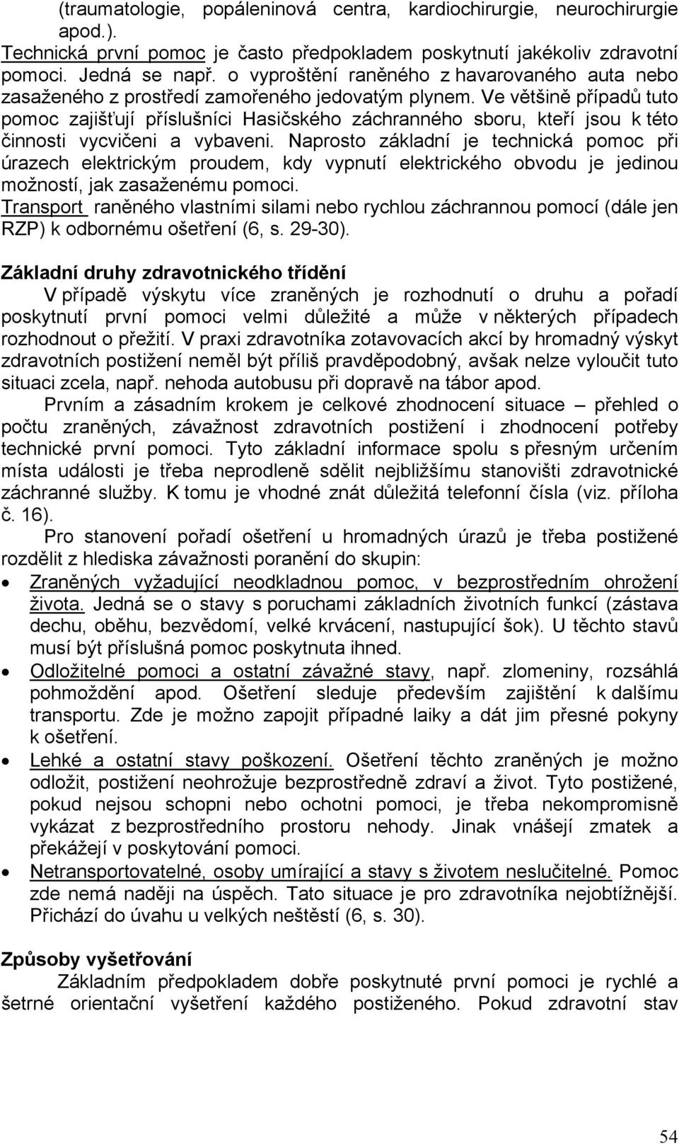 Ve většině případů tuto pomoc zajišťují příslušníci Hasičského záchranného sboru, kteří jsou k této činnosti vycvičeni a vybaveni.