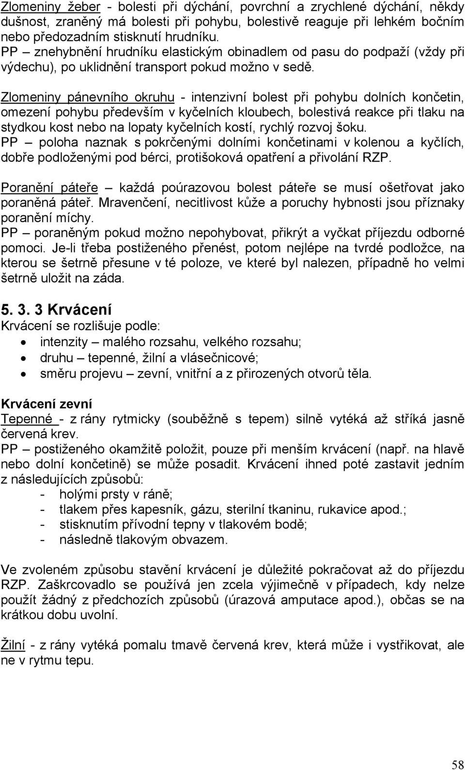 Zlomeniny pánevního okruhu - intenzivní bolest při pohybu dolních končetin, omezení pohybu především v kyčelních kloubech, bolestivá reakce při tlaku na stydkou kost nebo na lopaty kyčelních kostí,