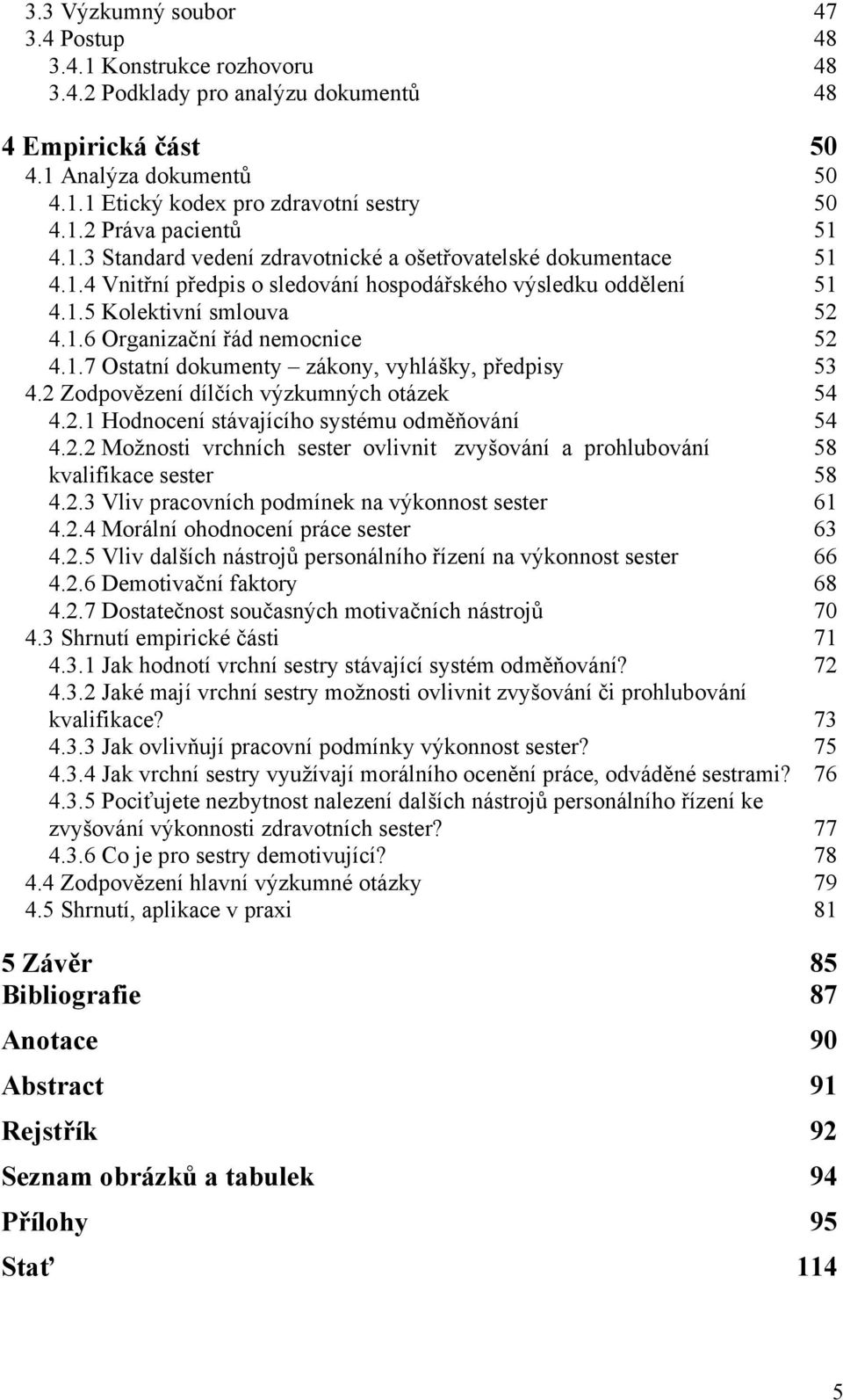 1.7 Ostatní dokumenty zákony, vyhlášky, předpisy 53 4.2 Zodpovězení dílčích výzkumných otázek 54 4.2.1 Hodnocení stávajícího systému odměňování 54 4.2.2 Možnosti vrchních sester ovlivnit zvyšování a prohlubování 58 kvalifikace sester 58 4.