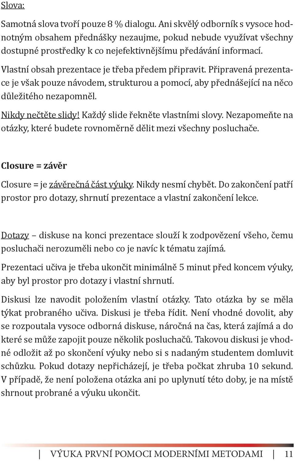 Vlastní obsah prezentace je třeba předem připravit. Připravená prezentace je však pouze návodem, strukturou a pomocí, aby přednášející na něco důležitého nezapomněl. Nikdy nečtěte slidy!