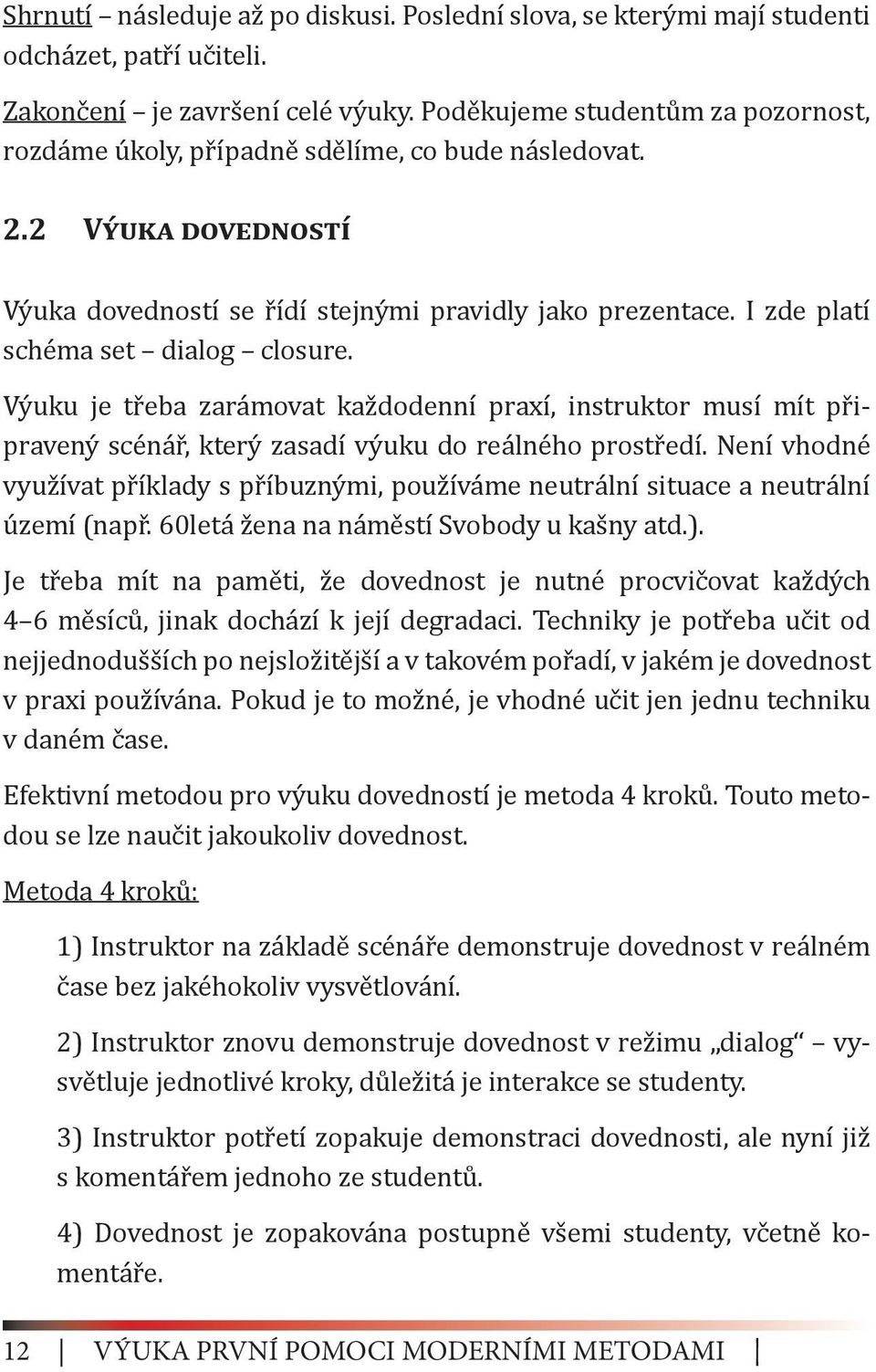 I zde platí schéma set dialog closure. Výuku je třeba zarámovat každodenní praxí, instruktor musí mít připravený scénář, který zasadí výuku do reálného prostředí.