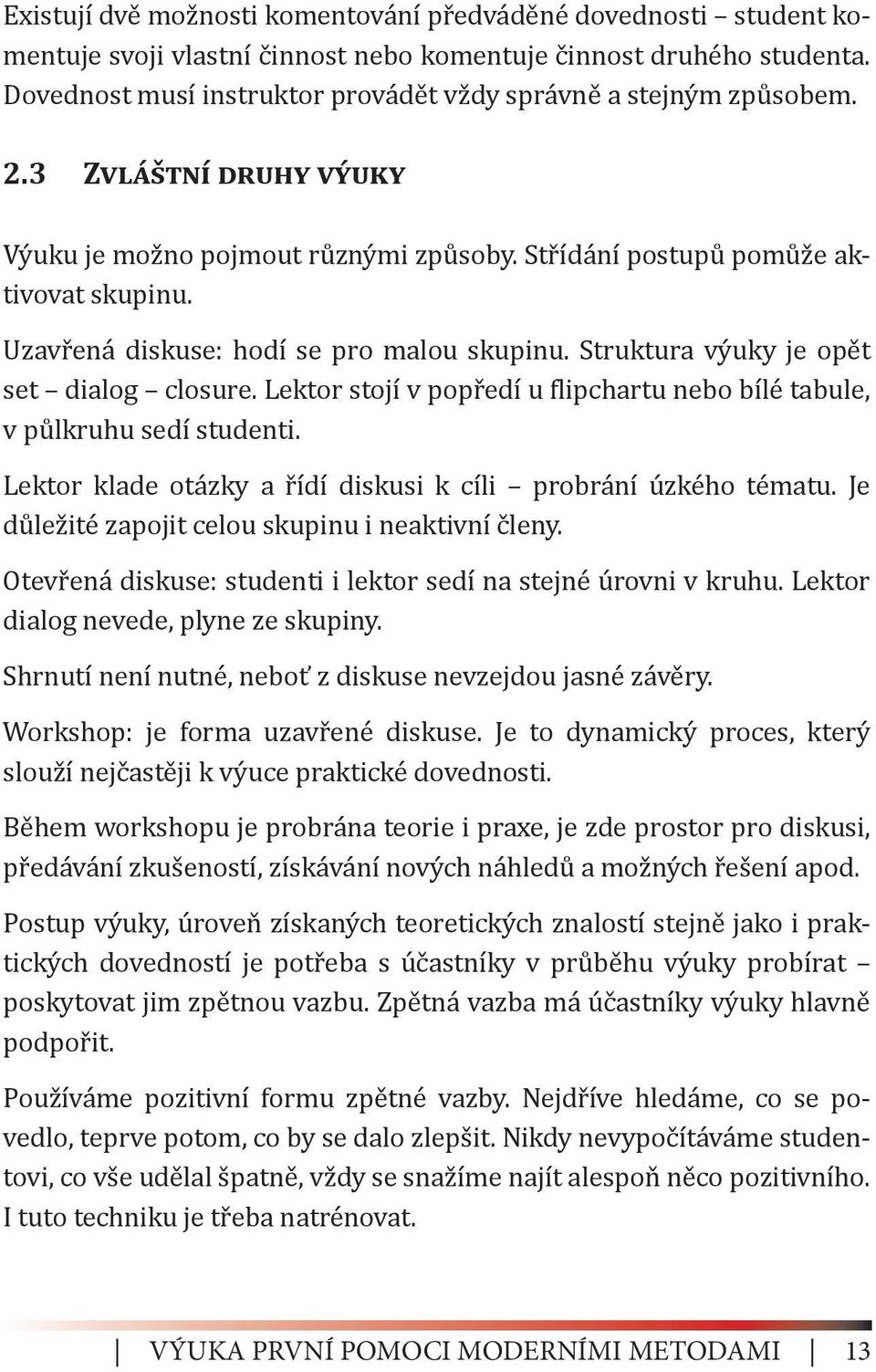 Uzavřená diskuse: hodí se pro malou skupinu. Struktura výuky je opět set dialog closure. Lektor stojí v popředí u flipchartu nebo bílé tabule, v půlkruhu sedí studenti.