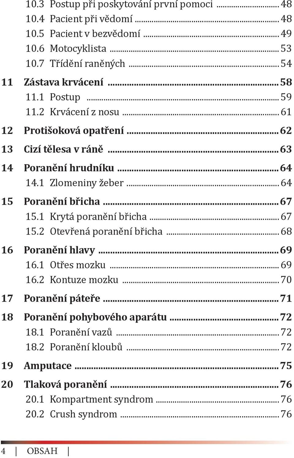 .. 64 15 Poranění břicha 67 15.1 Krytá poranění břicha... 67 15.2 Otevřená poranění břicha... 68 16 Poranění hlavy 69 16.1 Otřes mozku... 69 16.2 Kontuze mozku.