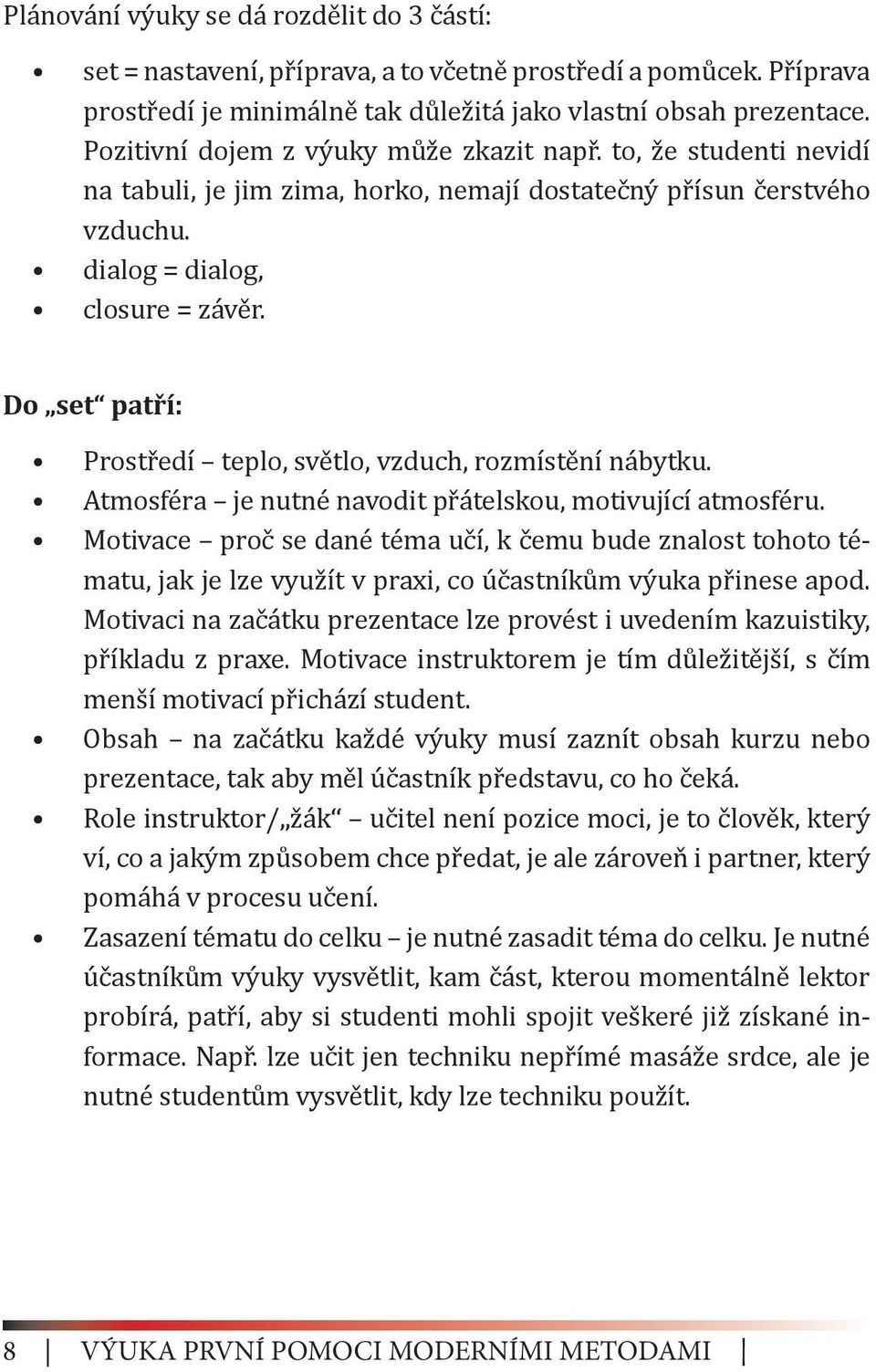 Do set patří: Prostředí teplo, světlo, vzduch, rozmístění nábytku. Atmosféra je nutné navodit přátelskou, motivující atmosféru.