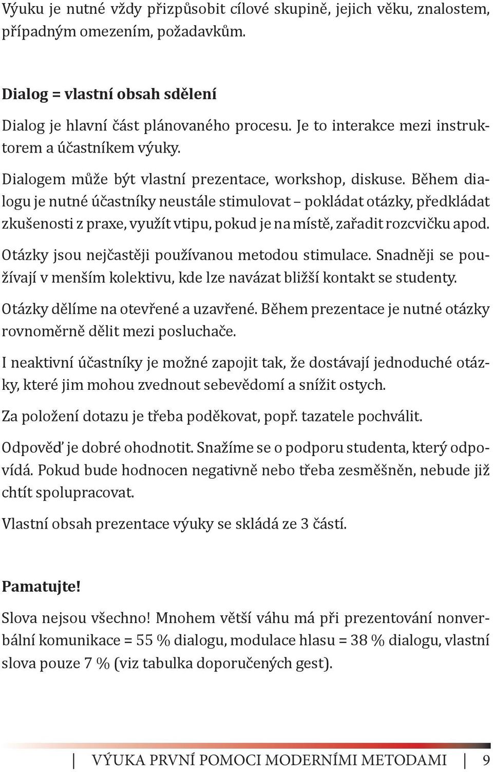 Během dialogu je nutné účastníky neustále stimulovat pokládat otázky, předkládat zkušenosti z praxe, využít vtipu, pokud je na místě, zařadit rozcvičku apod.