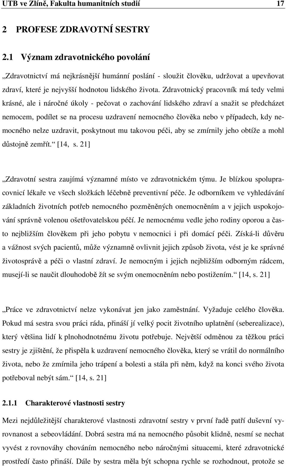 Zdravotnický pracovník má tedy velmi krásné, ale i náročné úkoly - pečovat o zachování lidského zdraví a snažit se předcházet nemocem, podílet se na procesu uzdravení nemocného člověka nebo v