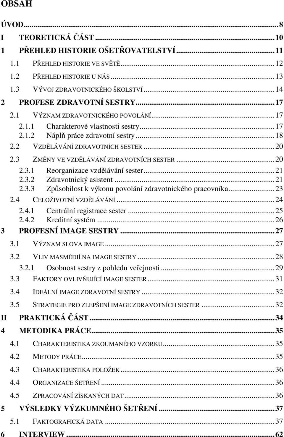 3 ZMĚNY VE VZDĚLÁVÁNÍ ZDRAVOTNÍCH SESTER...20 2.3.1 Reorganizace vzdělávání sester...21 2.3.2 Zdravotnický asistent...21 2.3.3 Způsobilost k výkonu povolání zdravotnického pracovníka...23 2.