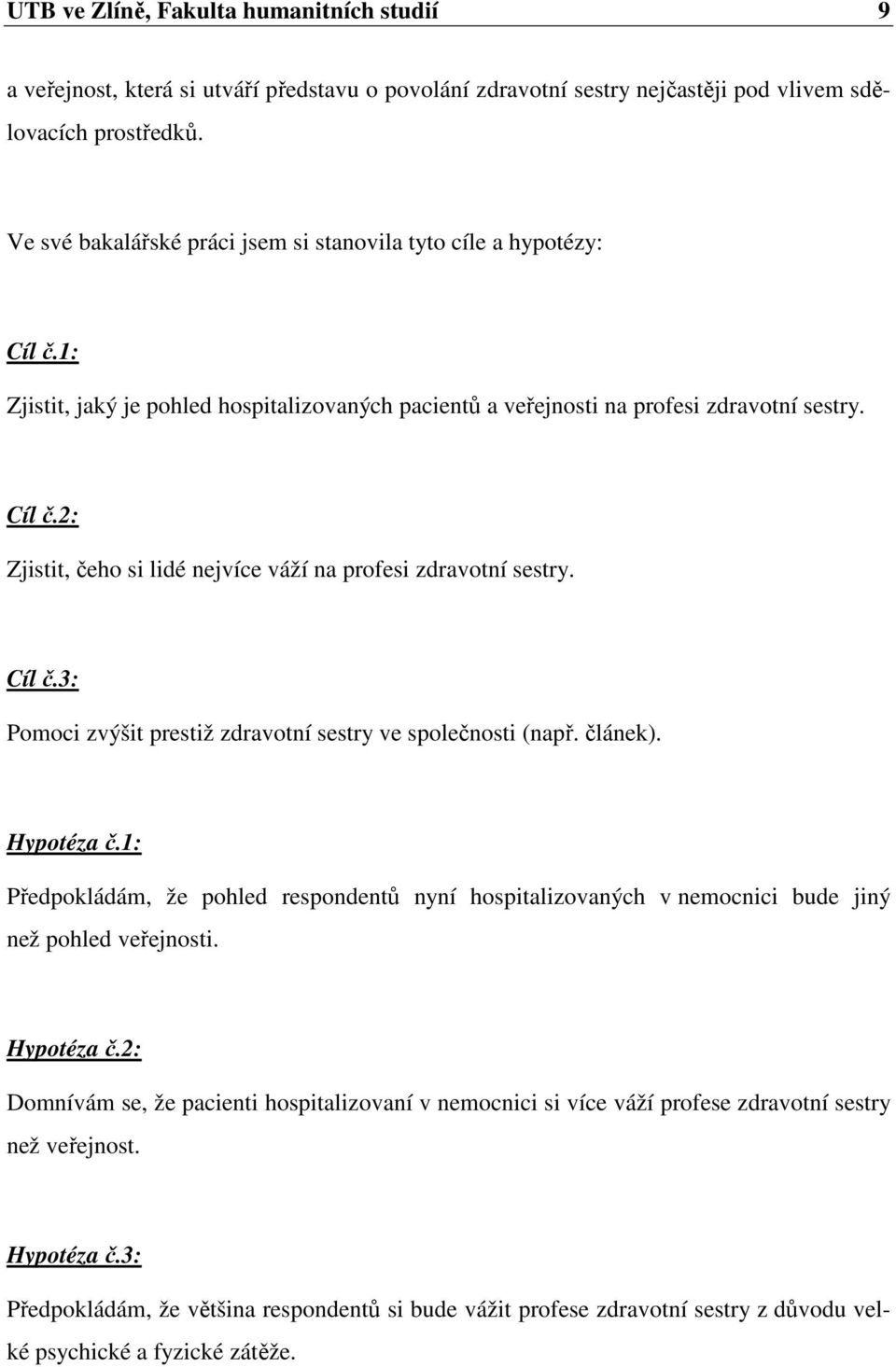 Cíl č.3: Pomoci zvýšit prestiž zdravotní sestry ve společnosti (např. článek). Hypotéza č.1: Předpokládám, že pohled respondentů nyní hospitalizovaných v nemocnici bude jiný než pohled veřejnosti.