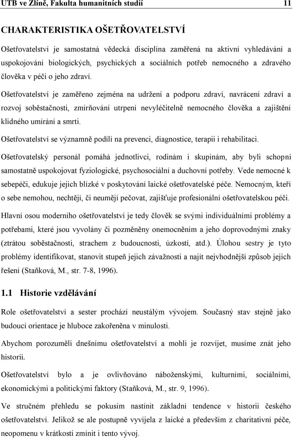 Ošetřovatelství je zaměřeno zejména na udrţení a podporu zdraví, navrácení zdraví a rozvoj soběstačnosti, zmírňování utrpení nevyléčitelně nemocného člověka a zajištění klidného umírání a smrti.