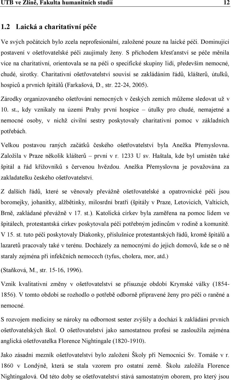 S příchodem křesťanství se péče měnila více na charitativní, orientovala se na péči o specifické skupiny lidí, především nemocné, chudé, sirotky.