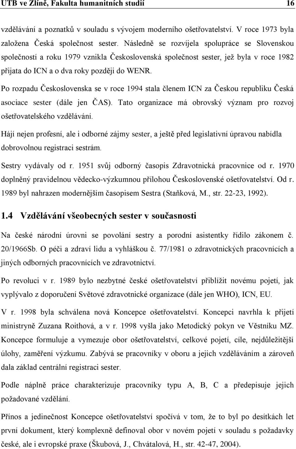 Po rozpadu Československa se v roce 1994 stala členem ICN za Českou republiku Česká asociace sester (dále jen ČAS). Tato organizace má obrovský význam pro rozvoj ošetřovatelského vzdělávání.