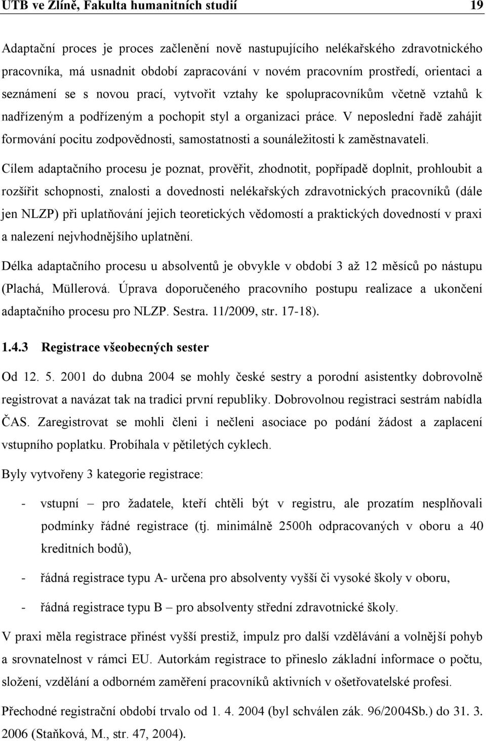 V neposlední řadě zahájit formování pocitu zodpovědnosti, samostatnosti a sounáleţitosti k zaměstnavateli.