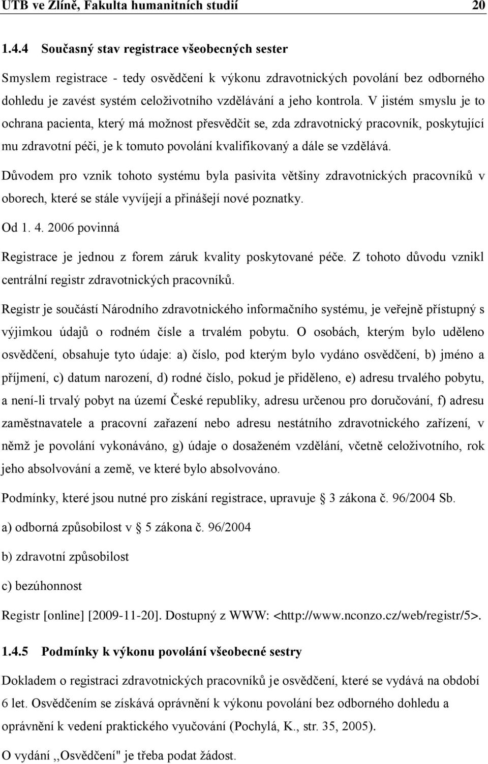 V jistém smyslu je to ochrana pacienta, který má moţnost přesvědčit se, zda zdravotnický pracovník, poskytující mu zdravotní péči, je k tomuto povolání kvalifikovaný a dále se vzdělává.