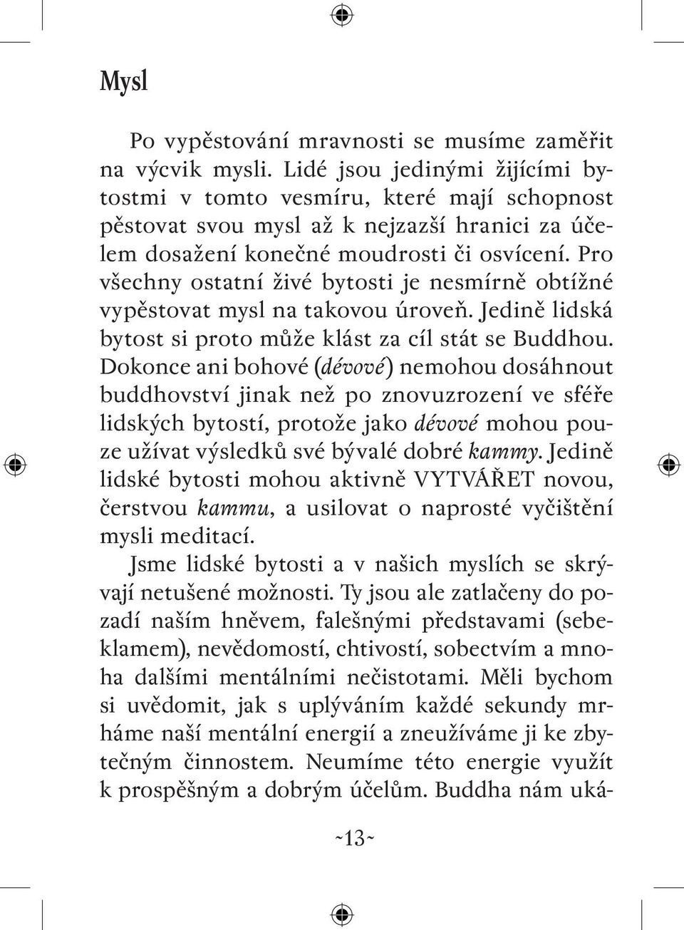 Pro všechny ostatní živé bytosti je nesmírně obtížné vypěstovat mysl na takovou úroveň. Jedině lidská bytost si proto může klást za cíl stát se Buddhou.