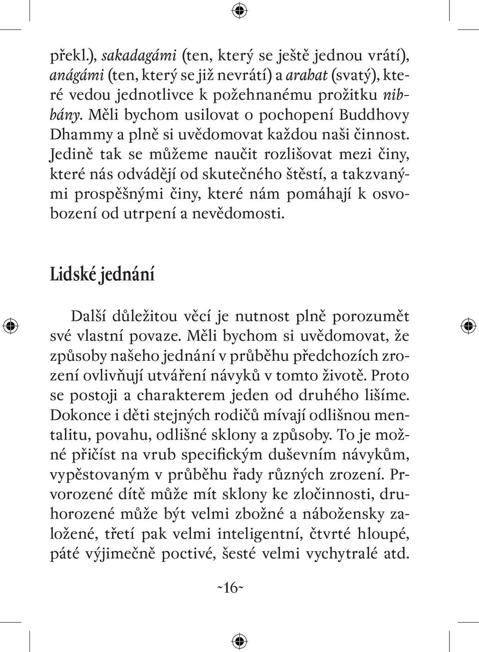 Jedině tak se můžeme naučit rozlišovat mezi činy, které nás odvádějí od skutečného štěstí, a takzvanými prospěšnými činy, které nám pomáhají k osvobození od utrpení a nevědomosti.