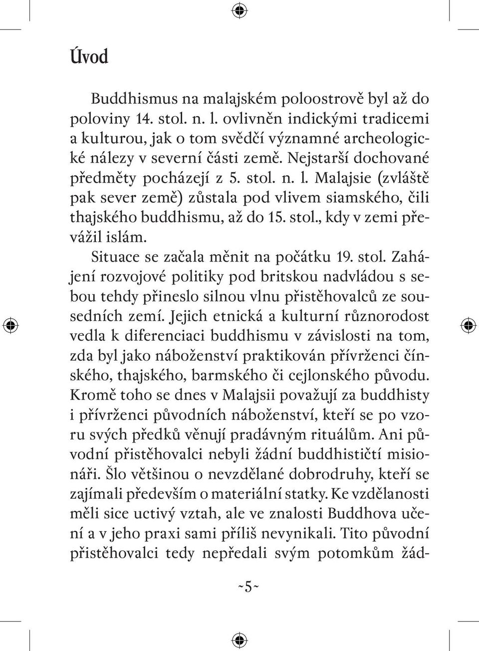 Situace se začala měnit na počátku 19. stol. Zahájení rozvojové politiky pod britskou nadvládou s sebou tehdy přineslo silnou vlnu přistěhovalců ze sousedních zemí.