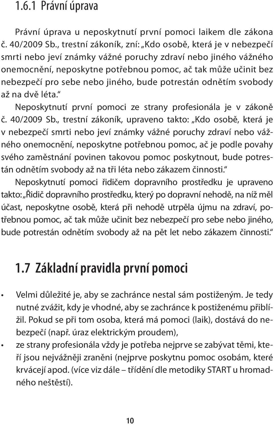 sebe nebo jiného, bude potrestán odnětím svobody až na dvě léta. Neposkytnutí první pomoci ze strany profesionála je v zákoně č. 40/2009 Sb.