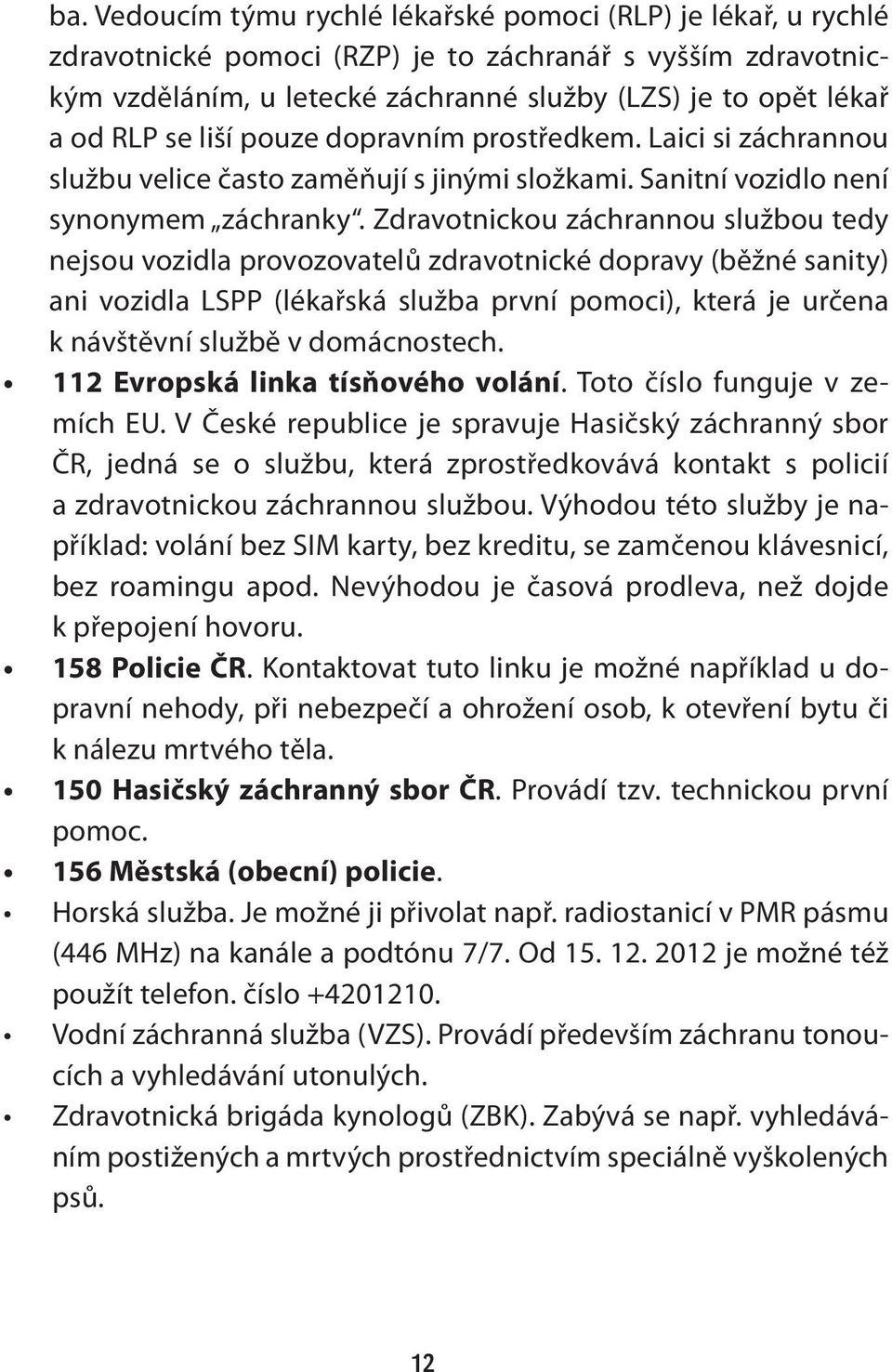 Zdravotnickou záchrannou službou tedy nejsou vozidla provozovatelů zdravotnické dopravy (běžné sanity) ani vozidla LSPP (lékařská služba první pomoci), která je určena k návštěvní službě v