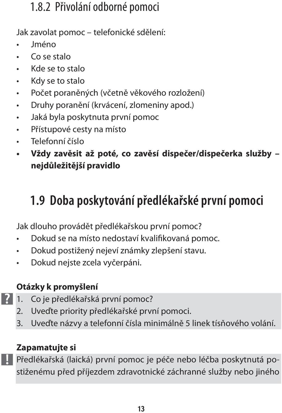 9 Doba poskytování předlékařské první pomoci Jak dlouho provádět předlékařskou první pomoc? Dokud se na místo nedostaví kvalifikovaná pomoc. Dokud postižený nejeví známky zlepšení stavu.