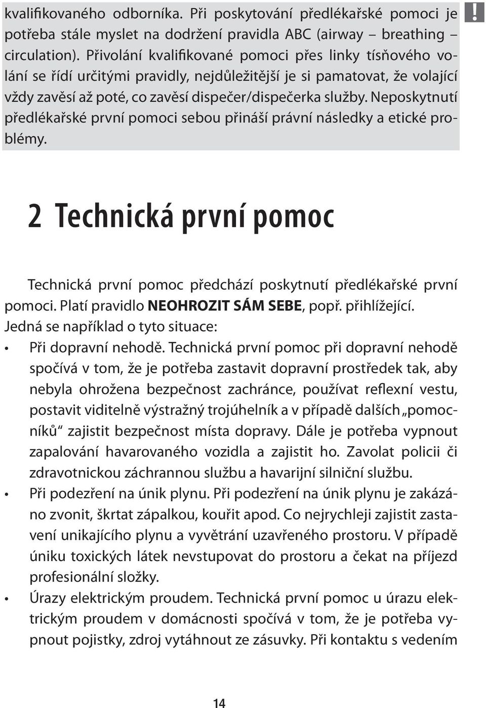 Neposkytnutí předlékařské první pomoci sebou přináší právní následky a etické problémy. 2 Technická první pomoc Technická první pomoc předchází poskytnutí předlékařské první pomoci.