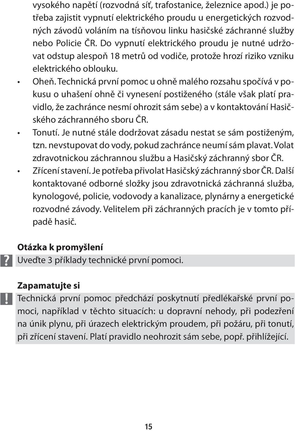 Do vypnutí elektrického proudu je nutné udržovat odstup alespoň 18 metrů od vodiče, protože hrozí riziko vzniku elektrického oblouku. Oheň.