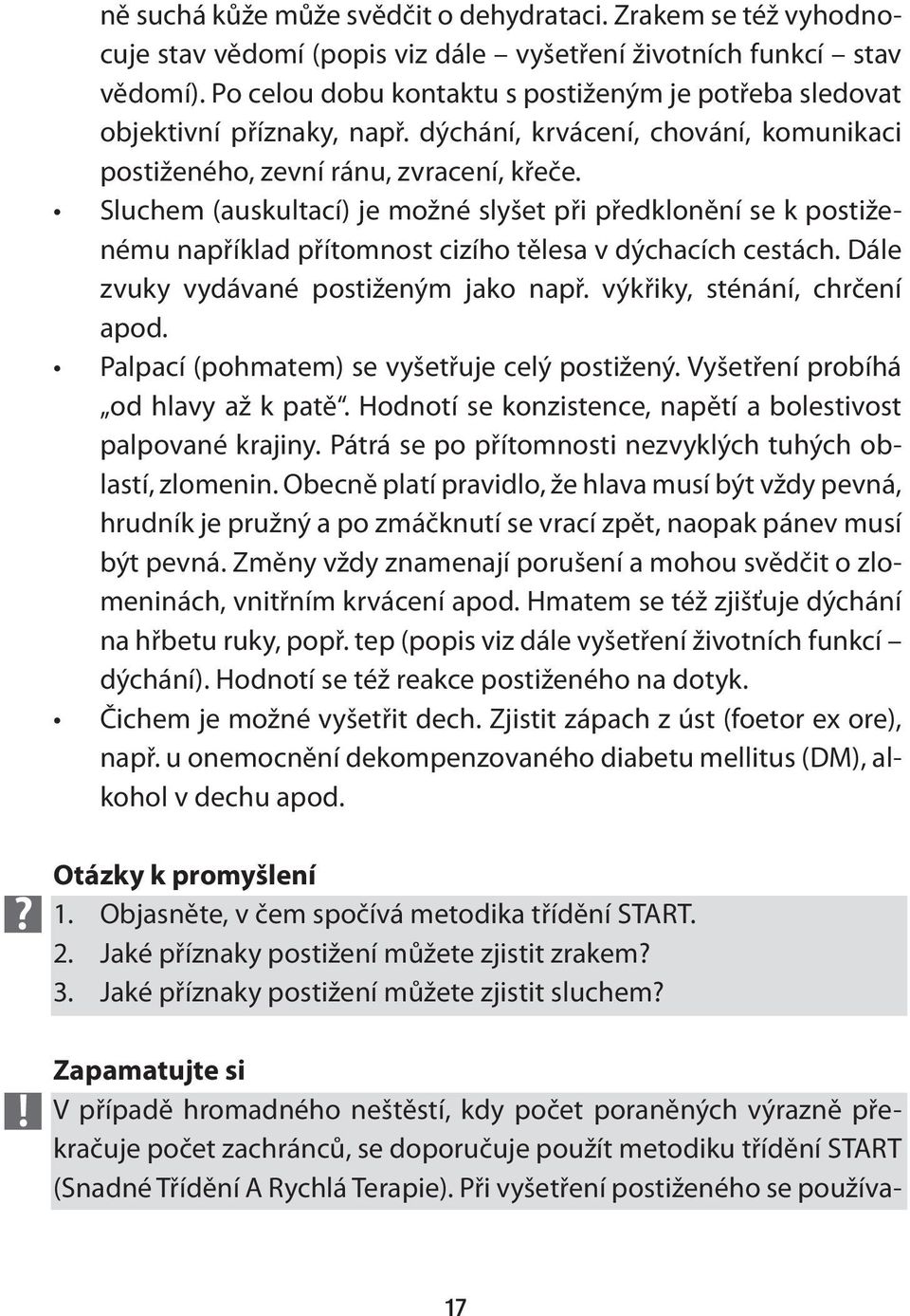 Sluchem (auskultací) je možné slyšet při předklonění se k postiženému například přítomnost cizího tělesa v dýchacích cestách. Dále zvuky vydávané postiženým jako např. výkřiky, sténání, chrčení apod.