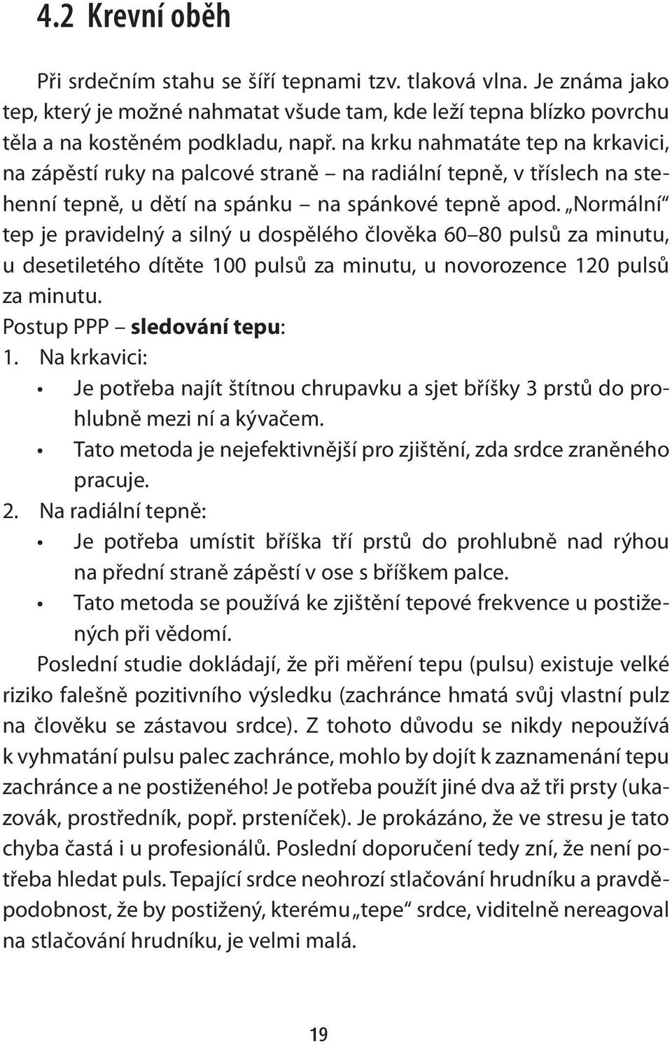 Normální tep je pravidelný a silný u dospělého člověka 60 80 pulsů za minutu, u desetiletého dítěte 100 pulsů za minutu, u novorozence 120 pulsů za minutu. Postup PPP sledování tepu: 1.