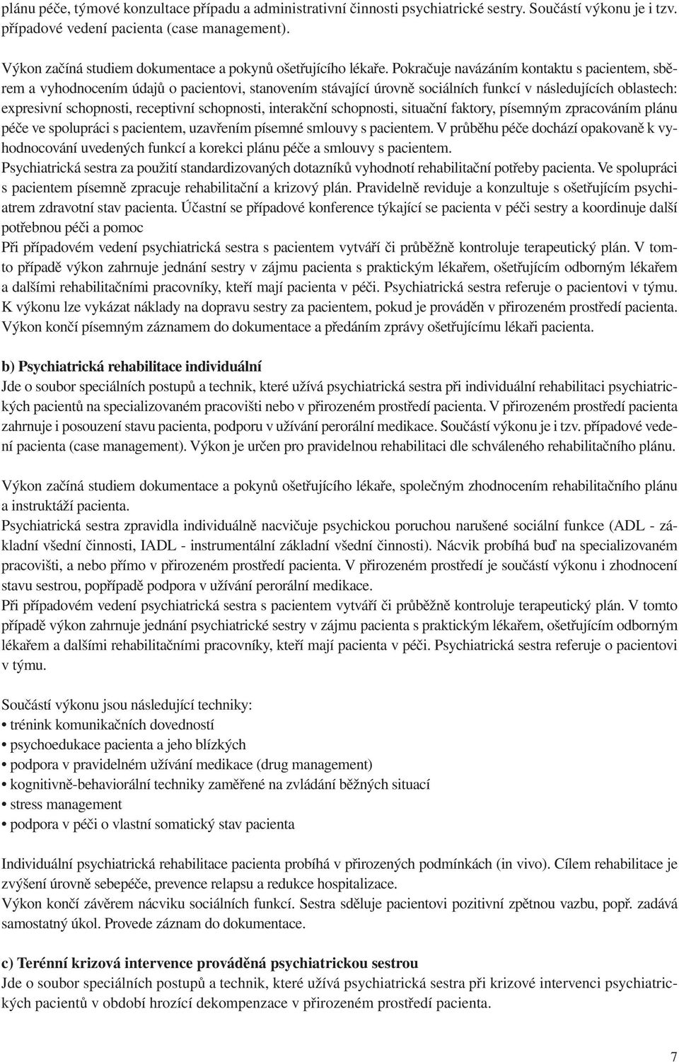 Pokračuje navázáním kontaktu s pacientem, sběrem a vyhodnocením údajů o pacientovi, stanovením stávající úrovně sociálních funkcí v následujících oblastech: expresivní schopnosti, receptivní